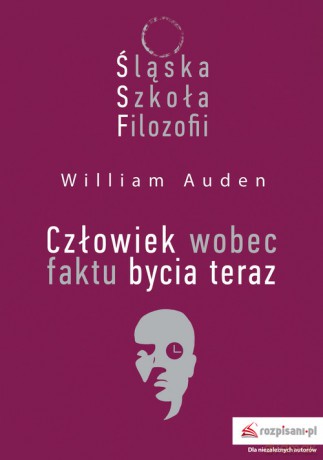 Śląska Szkoła Filozofii Człowiek wobec faktu bycia teraz - William C. Auden [KSIĄŻKA]