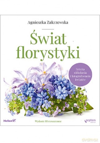 Świat florystyki Sztuka układania i fotografowania kwiatów - Agnieszka Zakrzewska [KSIĄŻKA]