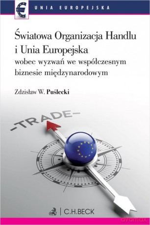 Światowa Organizacja Handlu i Unia Europejska wobec nowych wyzwań we współczesnym biznesie międzynarodowym - Zdzisław W. Puślecki [KSIĄŻKA]