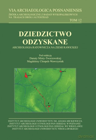 VIA Archaeologica Posnaniensis (Tom 12) Dziedzictwo odzyskane. Archeologia ratownicza na ziemi rawickiej - Danuta Minta-Tworzowska, Magdalena Chrapek-Wawrzyniak [KSIĄŻKA]