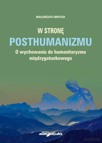 W stronę posthumanizmu O wychowaniu do humanitaryzmu międzygatunkowego - Małgorzata Obrycka [KSIĄŻKA]