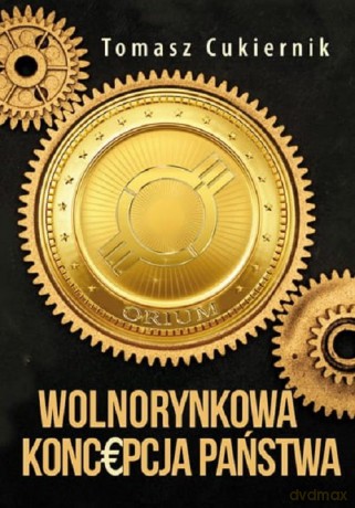 Wolnorynkowa koncepcja państwa - Tomasz Cukiernik [KSIĄŻKA]