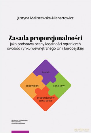 Zasada proporcjonalności jako podstawa oceny legalności ograniczeń swobód rynku wewnętrznego Unii Europejskiej - Justyna Maliszewska-Nienartowicz [KSIĄŻKA]
