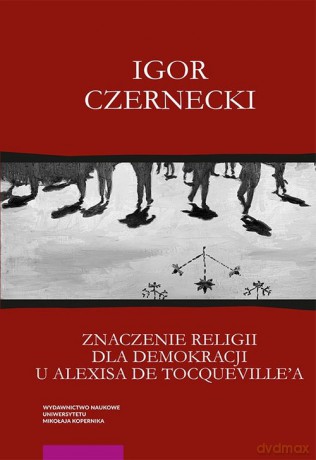Znaczenie religii dla demokracji u Alexisa de Tocqueville'a - Igor Czernecki [KSIĄŻKA]