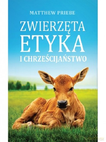 Zwierzęta etyka i chrześcijaństwo - Matthew Priebe [KSIĄŻKA]