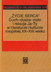 Życie serca Duch dusza ciało i relacja Ja Ty w literaturze i kulturze rosyjskiej XX i XXI wieku (Tom 7) [KSIĄŻKA]