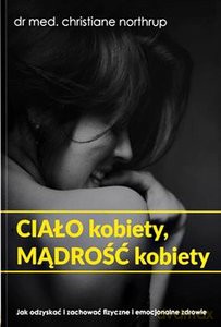 Ciało kobiety, mądrość kobiety Jak odzyskać i zachować fizyczne i emocjonalne zdrowie - Christiane Northrup [KSIĄŻKA]