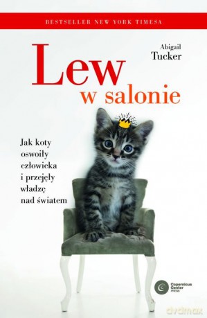 Lew w salonie. Jak koty oswoiły człowieka i przejęły władzę nad światem - Abigail Tucker [KSIĄŻKA]