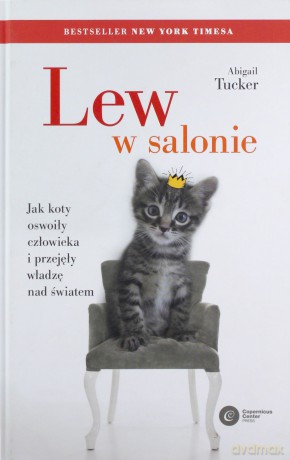 Lew w salonie. Jak koty oswoiły człowieka i przejęły władzę nad światem - Abigail Tucker [KSIĄŻKA]