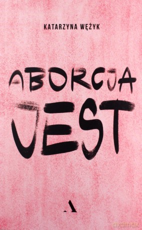 Aborcja jest - Katarzyna Wężyk [KSIĄŻKA]