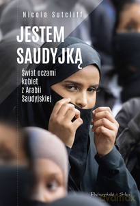 Jestem Saudyjką. Świat oczami kobiet z Arabii Saudyjskiej - Nicola Sutcliff [KSIĄŻKA]