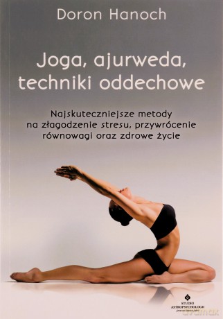 Joga, ajurweda, techniki oddechowe. Najskuteczniejsze metody na złagodzenie stresu, przywrócenie równowagi oraz zdrowe życie - Doron Hanoch [KSIĄŻKA]