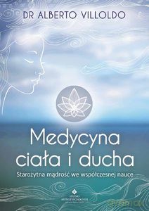 Medycyna ciała i ducha. Starożytna mądrość we współczesnej nauce - Alberto dr Villoldo [KSIĄŻKA]