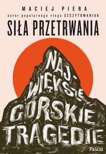 Siła przetrwania. Największe górskie tragedie - Maciej Piera [KSIĄŻKA]