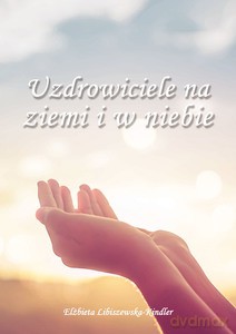 Uzdrowiciele na ziemi i w niebie - Elżbieta Libiszewska-Kindler [KSIĄŻKA]