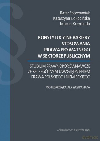 Konstytucyjne bariery stosowania prawa prywatnego w sektorze publicznym. - Rafał Szczepaniak, Katarzyna Kokocińska [KSIĄŻKA]