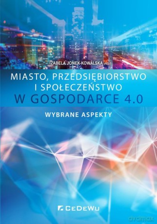 Miasto przedsiębiorstwo i społeczeństwo w Gospodarce 4.0 Wybrane aspekty [KSIĄŻKA]