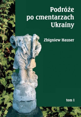 Podróże po cmentarzach Ukrainy (Tom 1) dawnej Małopolski Wschodniej - Zbigniew Hauser [KSIĄŻKA]