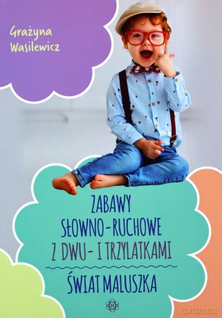 Zabawy słowno-ruchowe z dwu- i trzylatkami Świat maluszka - Grażyna Wasilewicz [KSIĄŻKA]