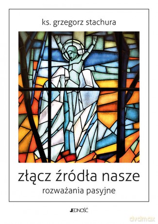 Złącz źródła nasze Rozważania pasyjne - Grzegorz Stachura [KSIĄŻKA]