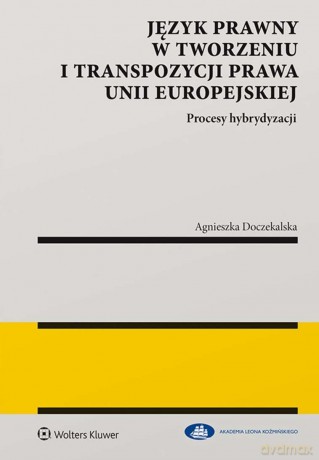 Język prawny w tworzeniu i transpozycji prawa Unii Europejskiej. Procesy hybrydyzacji - Agnieszka Doczekalska [KSIĄŻKA]
