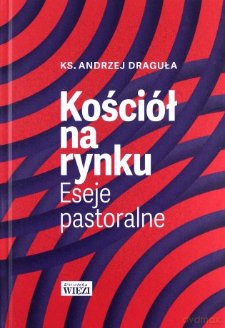 Kościół na rynku. Eseje pastoralne - Andrzej Draguła [KSIĄŻKA]