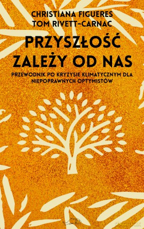 Przyszłość zależy od nas. Przewodnik po kryzysie klimatycznym dla niepoprawnych optymistów - Christiana Figueres, Tom Rivett-Carnac [KSIĄŻKA]
