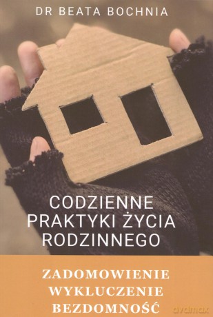 Codzienne praktyki życia rodzinnego. Zadomowienie, wykluczenie, bezdomność - Beata Bochnia [KSIĄŻKA]
