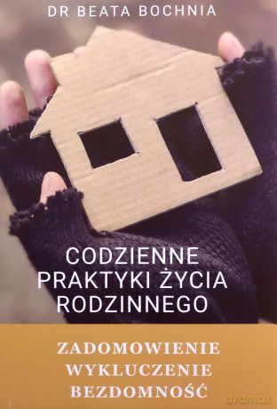 Codzienne praktyki życia rodzinnego. Zadomowienie, wykluczenie, bezdomność - Beata Bochnia [KSIĄŻKA]