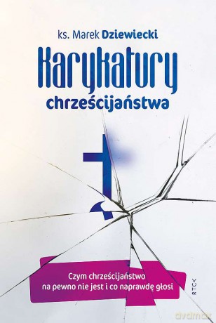 Karykatury chrześcijaństwa. Czym chrześcijaństwo na pewno nie jest i co naprawdę głosi - Marek Dziewiecki [KSIĄŻKA]