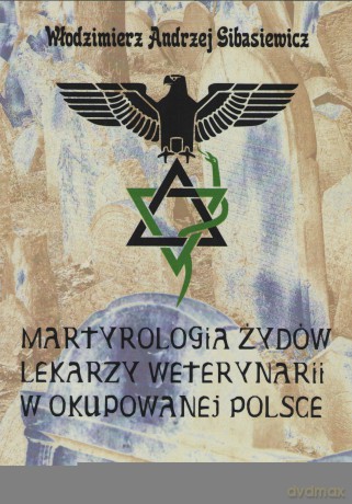 Martyrologia Żydów lekarzy weterynarii w okupowanej Polsce - Włodzimierz Andrzej Gibasiewicz [KSIĄŻKA]