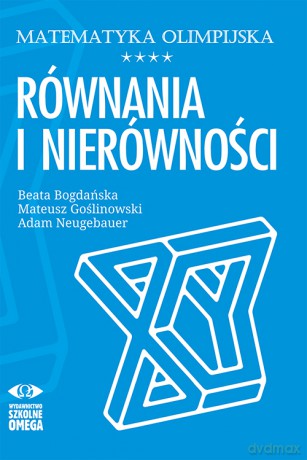Matematyka olimpijska Równania i nierówności - Adam Neugebauer, Beata Bogdańska, Mateusz Goślinowski [KSIĄŻKA]