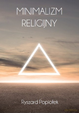 Minimalizm religijny. Eseje o tematyce religijno-kulturowej - Ryszard Popiołek [KSIĄŻKA]