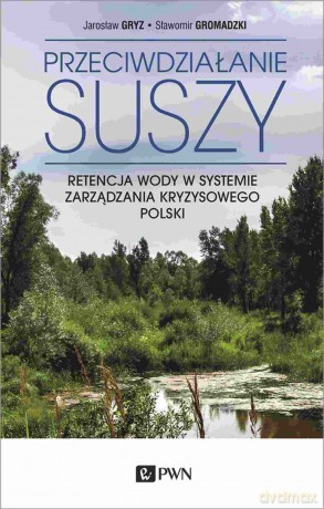 Przeciwdziałanie suszy. Retencja wody w systemie zarządzania kryzysowego polski - Jarosław Gryz, Sławomir Gromadzki [KSIĄŻKA]