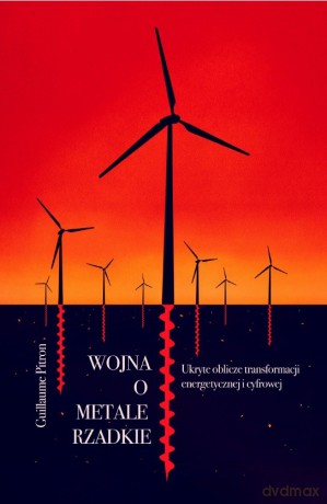 Wojna o metale rzadkie. Ukryte oblicze transformacji energetycznej i cyfrowej - Guillaume Pitron [KSIĄŻKA]