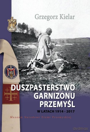 Duszpasterstwo Garnizonu Przemyśl w latach 1914-2017 - Grzegorz Kielar [KSIĄŻKA]