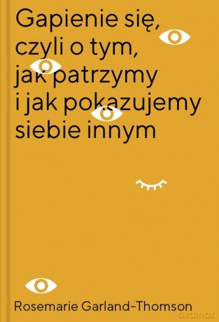 Gapienie się, czyli o tym, jak patrzymy i jak pokazujemy siebie innym - Rosemarie Garland-Thomson [KSIĄŻKA]