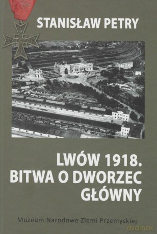 Lwów 1918 Bitwa o Dworzec Główny - Stanisław Petry [KSIĄŻKA]