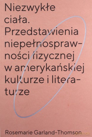 Niezwykłe ciała Przedstawienia niepełnosprawności fizycznej w amerykańskiej kulturze i literaturze - Rosemarie Garland-Thomson [KSIĄŻKA]