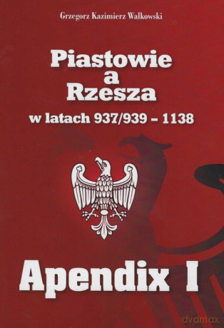 Piastowie a Rzesza w latach 937/939-1138 Apendix I - Grzegorz Kazimierz Walkowski [KSIĄŻKA]