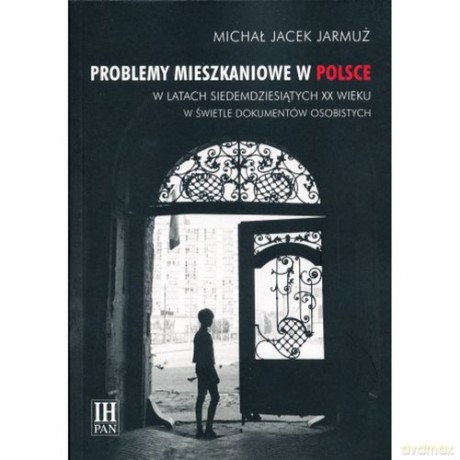Problemy mieszkaniowe w Polsce w latach siedemdziesiątych XX wieku w świetle dokumentów osobistych - Michał Jacek Jarmuż [KSIĄŻKA]