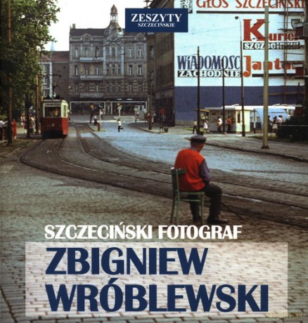 Szczeciński Fotograf Zbigniew Wróblewski - Zbigniew Wróblewski, Grzegorz Czarnecki [KSIĄŻKA]