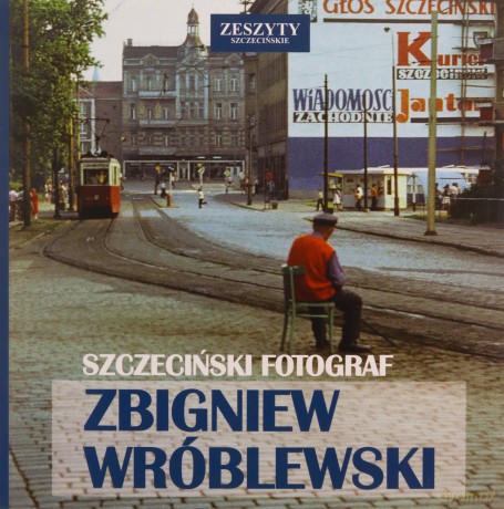 Szczeciński Fotograf Zbigniew Wróblewski - Zbigniew Wróblewski, Grzegorz Czarnecki [KSIĄŻKA]