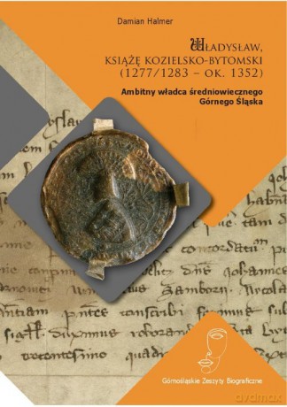 Władysław książę kozielsko-bytomski (1277/1283 - ok. 1352) - Damian Halmer [KSIĄŻKA]