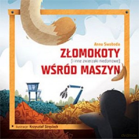Złomokoty i inne zwierzaki niedomowe wśród maszyn - Anna Swoboda [KSIĄŻKA]
