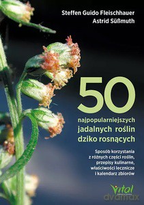 50 najpopularniejszych roślin dziko rosnących. Sposób korzystania z różnych części roślin, przepisy kulinarne, właściwości lecznicze i kalendarz zbiorów - Steffen Guido Fleischhauer [KSIĄŻKA]