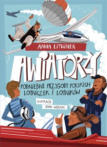 Awiatorzy. Podniebne przygody polskich lotniczek i lotników - Anna Litwinek [KSIĄŻKA]