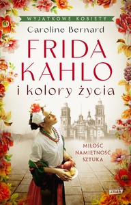 Frida Kahlo i kolory życia - Caroline Bernard [KSIĄŻKA]