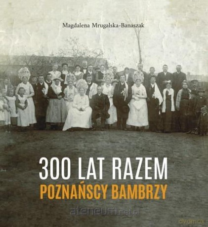 300 lat razem. Poznańscy Bambrzy - Magdalena Mrugalska-Banaszak [KSIĄŻKA]