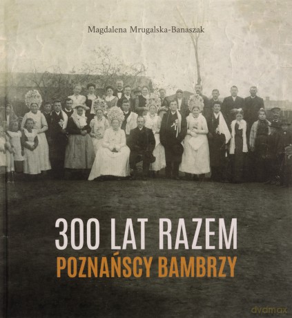 300 lat razem. Poznańscy Bambrzy - Magdalena Mrugalska-Banaszak [KSIĄŻKA]